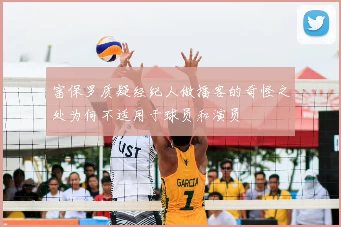 富保罗质疑经纪人做播客的奇怪之处为何不适用于球员和演员
