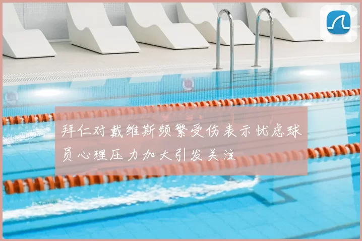 拜仁对戴维斯频繁受伤表示忧虑球员心理压力加大引发关注