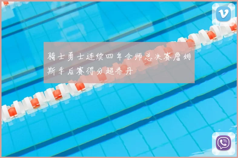 骑士勇士连续四年会师总决赛詹姆斯季后赛得分超乔丹