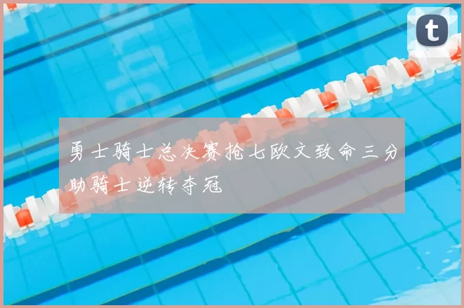 勇士骑士总决赛抢七欧文致命三分助骑士逆转夺冠