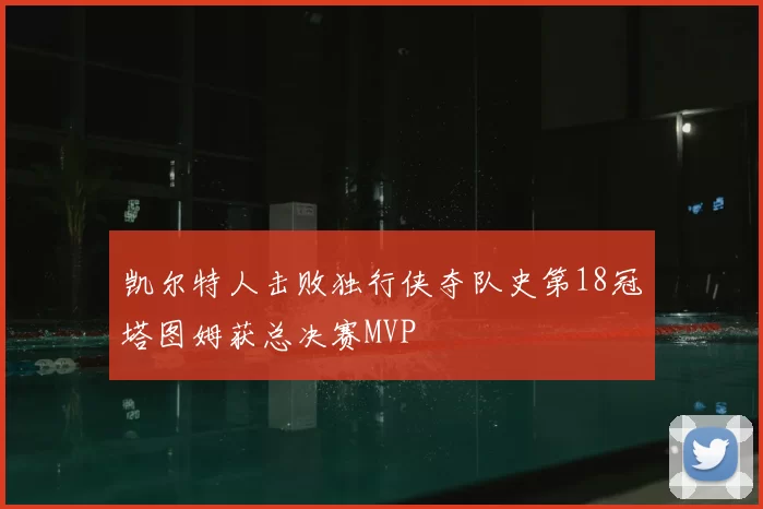 凯尔特人击败独行侠夺队史第18冠塔图姆获总决赛MVP