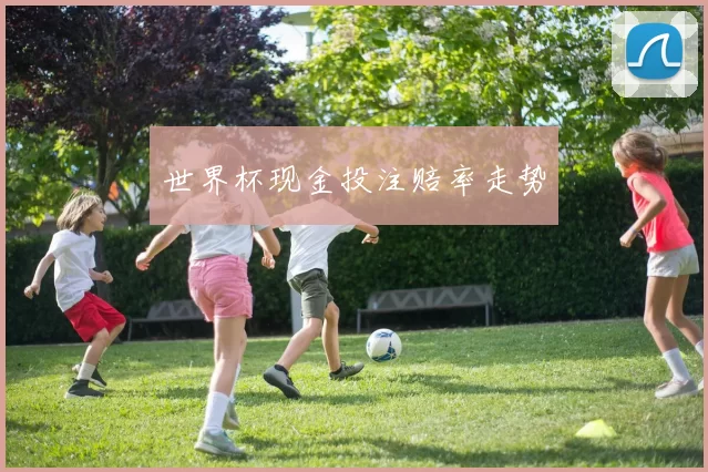 世界杯现金投注赔率走势