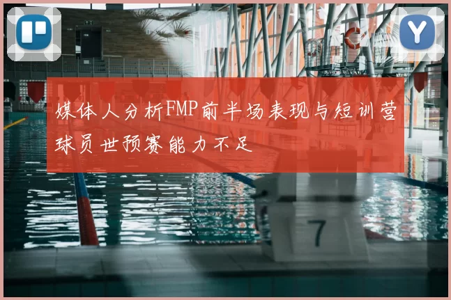 媒体人分析FMP前半场表现与短训营球员世预赛能力不足