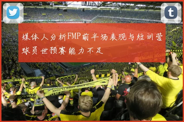 媒体人分析FMP前半场表现与短训营球员世预赛能力不足