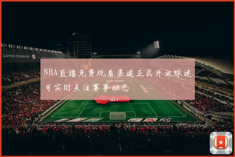 NBA直播免费观看渠道正式开放球迷可实时关注赛事动态