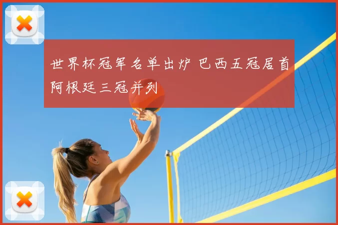 世界杯冠军名单出炉 巴西五冠居首阿根廷三冠并列