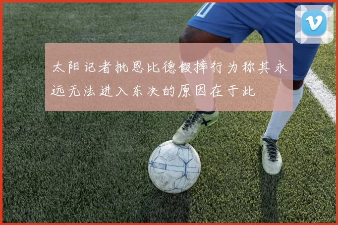 太阳记者批恩比德假摔行为称其永远无法进入东决的原因在于此