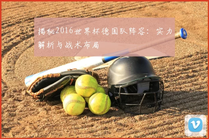 揭秘2016世界杯德国队阵容:实力解析与战术布局