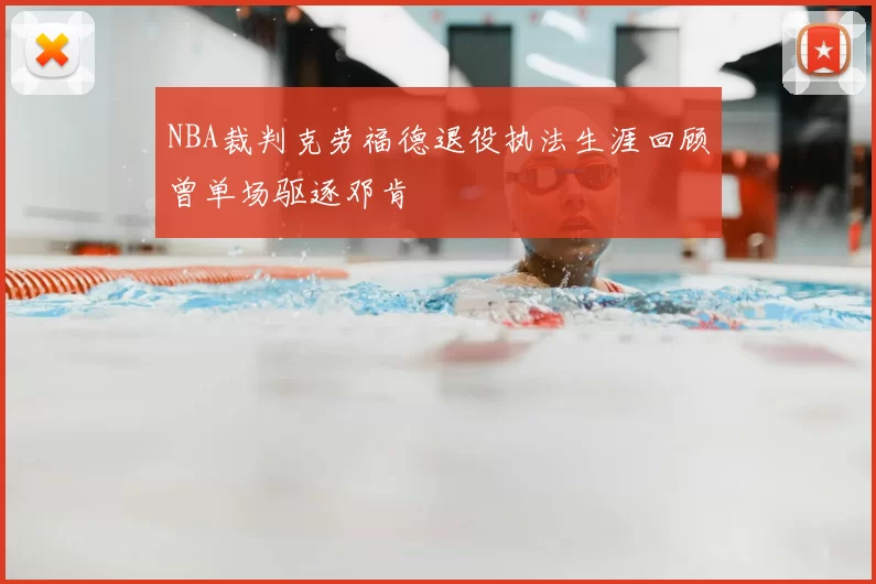 NBA裁判克劳福德退役执法生涯回顾曾单场驱逐邓肯