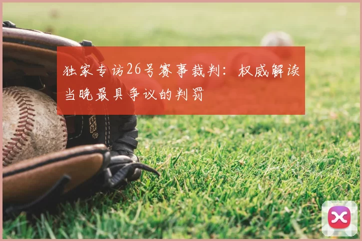 独家专访26号赛事裁判：权威解读当晚最具争议的判罚