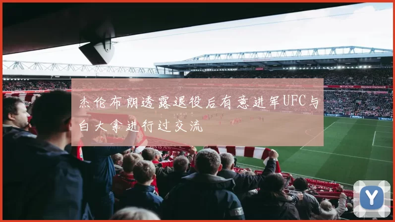 杰伦布朗透露退役后有意进军UFC与白大拿进行过交流