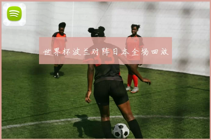 世界杯波兰对阵日本全场回放