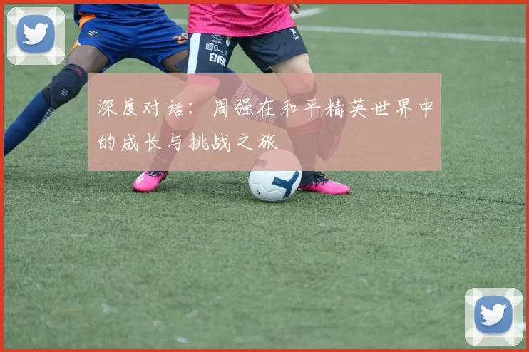 深度对话：周强在和平精英世界中的成长与挑战之旅