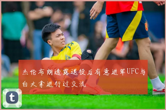 杰伦布朗透露退役后有意进军UFC与白大拿进行过交流