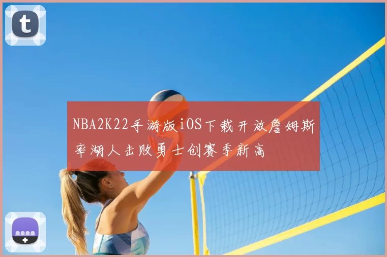NBA2K22手游版iOS下载开放詹姆斯率湖人击败勇士创赛季新高