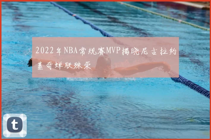 2022年NBA常规赛MVP揭晓尼古拉约基奇蝉联殊荣