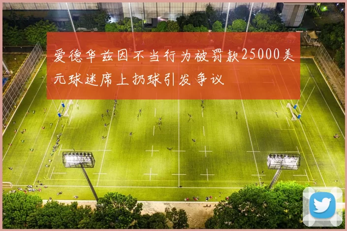 爱德华兹因不当行为被罚款25000美元球迷席上扔球引发争议
