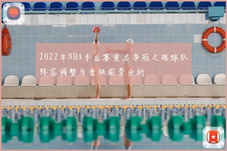 2022年NBA季后赛重启争冠之路球队阵容调整与晋级前景分析