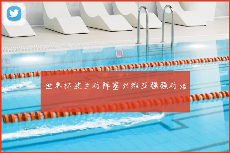 世界杯波兰对阵塞尔维亚强强对话