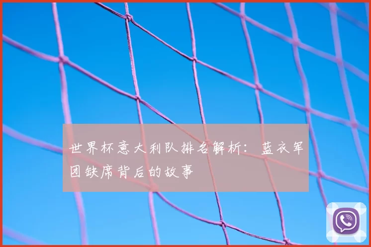 世界杯意大利队排名解析:蓝衣军团缺席背后的故事