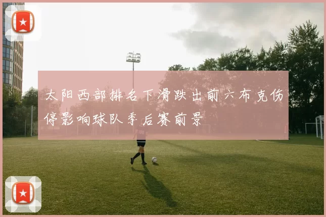太阳西部排名下滑跌出前六布克伤停影响球队季后赛前景
