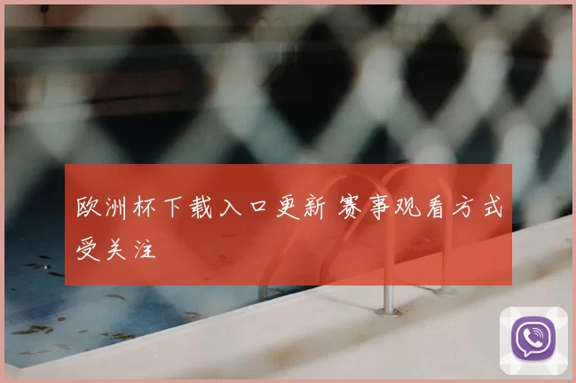 欧洲杯下载入口更新 赛事观看方式受关注