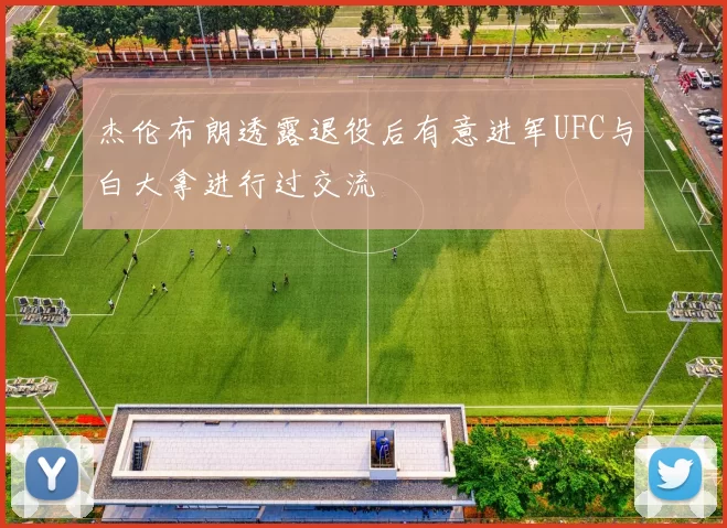 杰伦布朗透露退役后有意进军UFC与白大拿进行过交流
