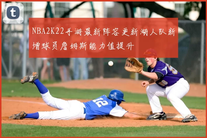 NBA2K22手游最新阵容更新湖人队新增球员詹姆斯能力值提升