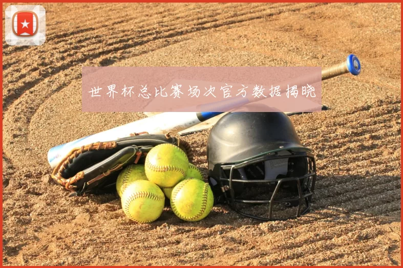 世界杯总比赛场次官方数据揭晓