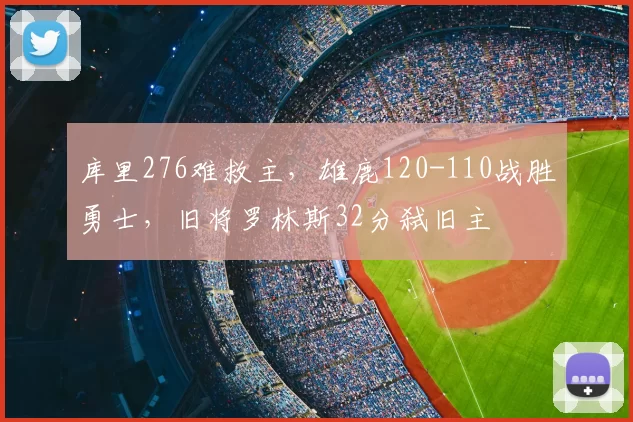 库里276难救主,雄鹿120-110战胜勇士,旧将罗林斯32分弑旧主