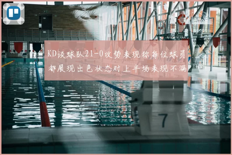 KD谈球队21-0攻势表现称每位球员都展现出色状态对上半场表现不满