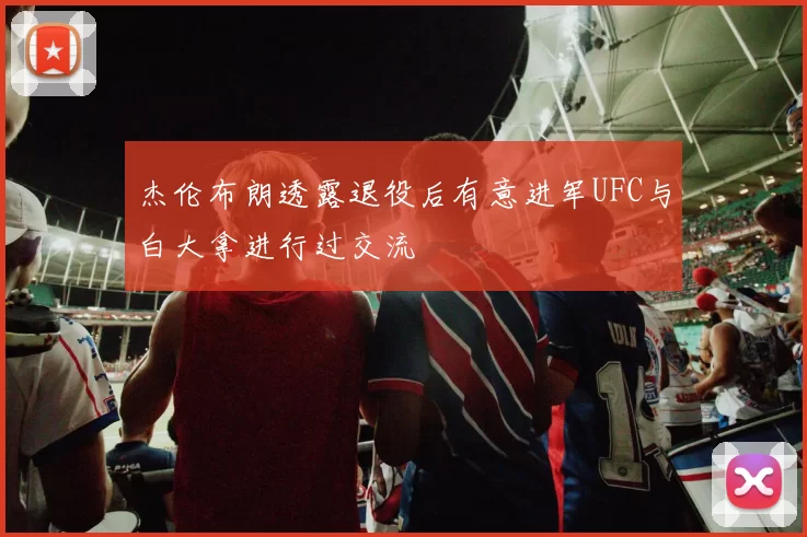 杰伦布朗透露退役后有意进军UFC与白大拿进行过交流