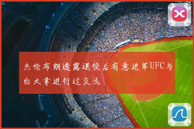 杰伦布朗透露退役后有意进军UFC与白大拿进行过交流