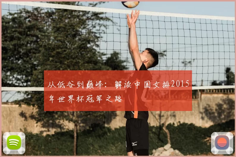 从低谷到巅峰：解读中国女排2015年世界杯冠军之路