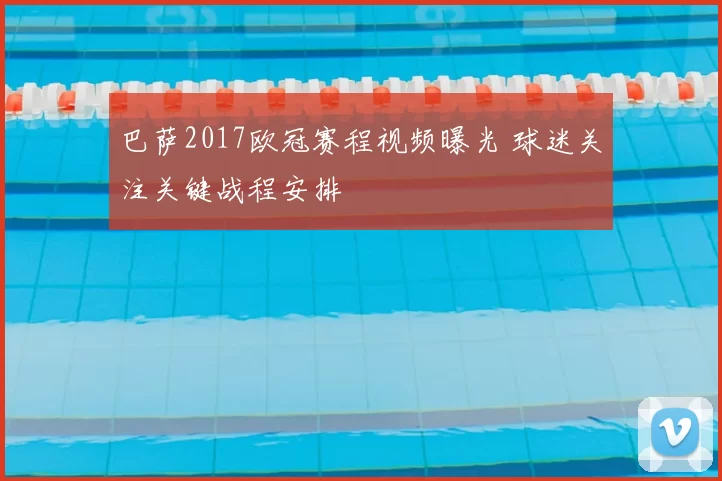 巴萨2017欧冠赛程视频曝光 球迷关注关键战程安排