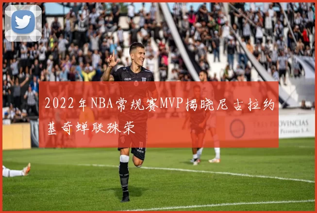 2022年NBA常规赛MVP揭晓尼古拉约基奇蝉联殊荣
