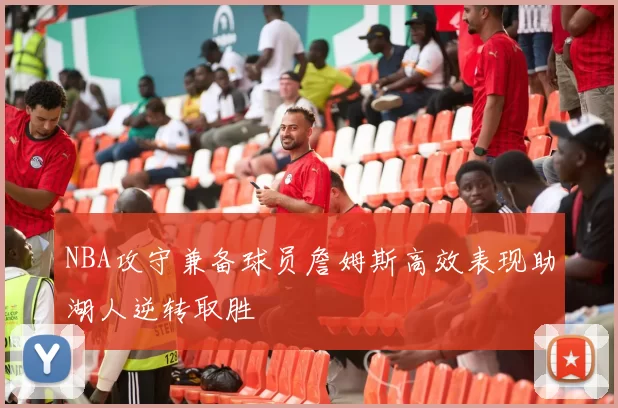 NBA攻守兼备球员詹姆斯高效表现助湖人逆转取胜