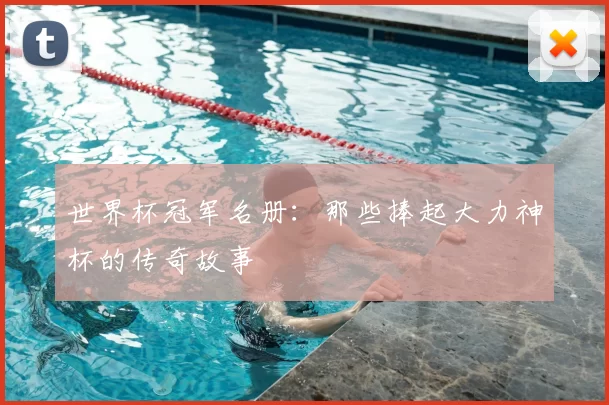 世界杯冠军名册：那些捧起大力神杯的传奇故事