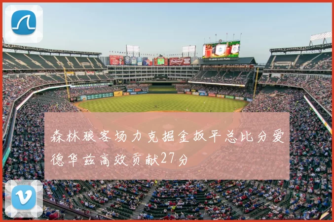 森林狼客场力克掘金扳平总比分爱德华兹高效贡献27分