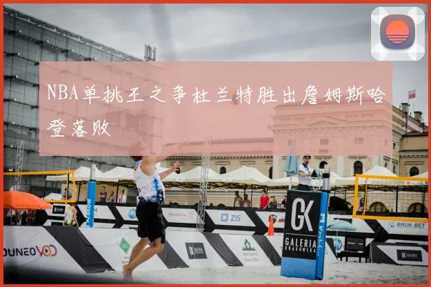 NBA单挑王之争杜兰特胜出詹姆斯哈登落败