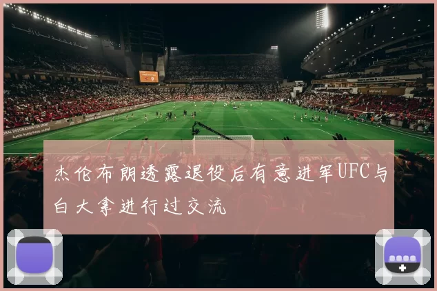 杰伦布朗透露退役后有意进军UFC与白大拿进行过交流