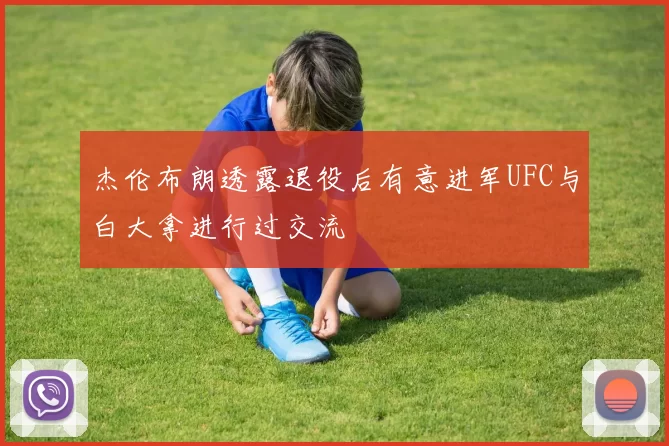 杰伦布朗透露退役后有意进军UFC与白大拿进行过交流