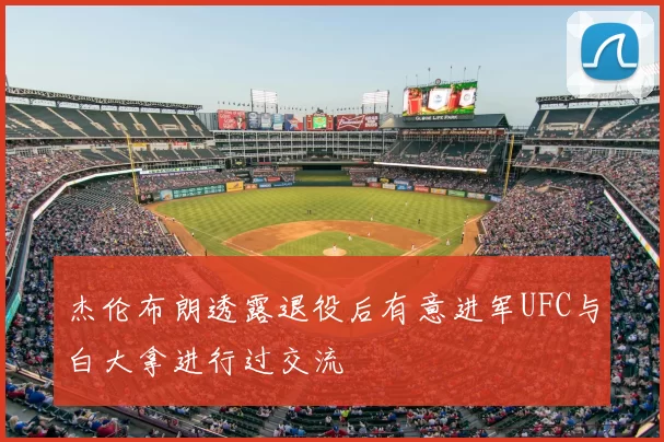 杰伦布朗透露退役后有意进军UFC与白大拿进行过交流