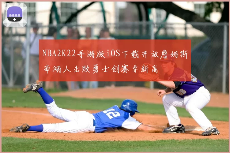 NBA2K22手游版iOS下载开放詹姆斯率湖人击败勇士创赛季新高