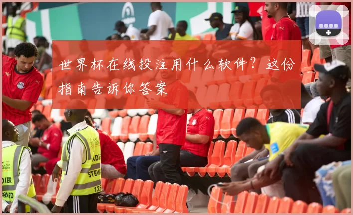 世界杯在线投注用什么软件?这份指南告诉你答案