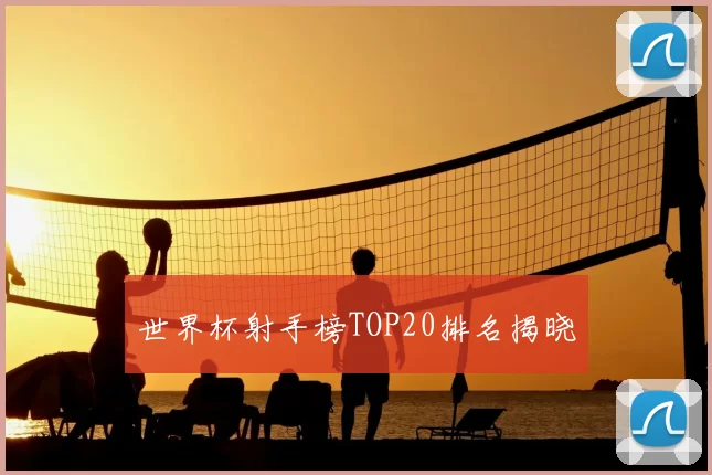 世界杯射手榜TOP20排名揭晓