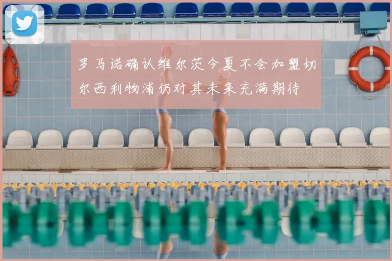 罗马诺确认维尔茨今夏不会加盟切尔西利物浦仍对其未来充满期待