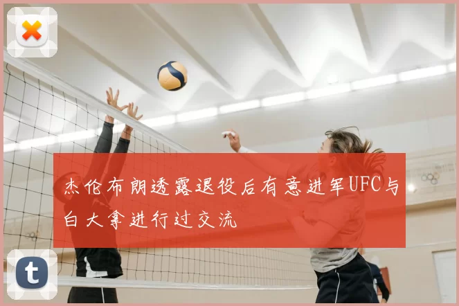 杰伦布朗透露退役后有意进军UFC与白大拿进行过交流