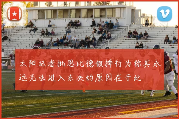 太阳记者批恩比德假摔行为称其永远无法进入东决的原因在于此