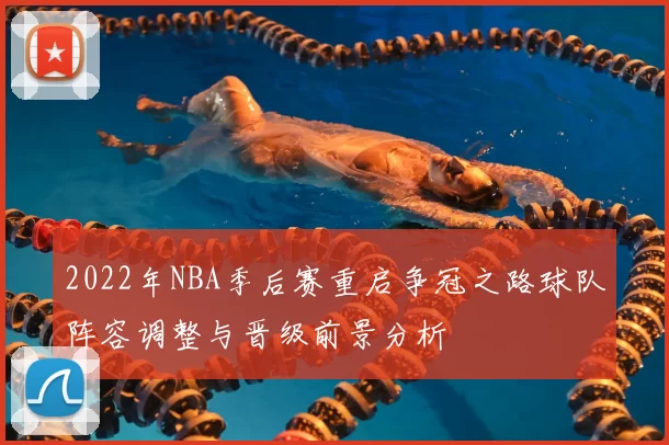 2022年NBA季后赛重启争冠之路球队阵容调整与晋级前景分析